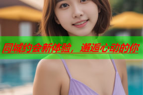 同城约会新体验,邂逅心动的你