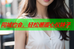 同城约会,轻松邂逅心仪妹子