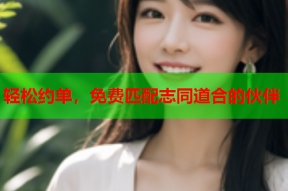 轻松约单,免费匹配志同道合的伙伴