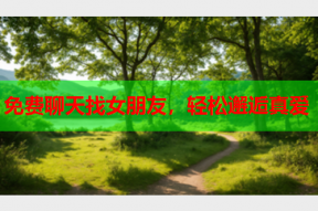免费聊天找女朋友,轻松邂逅真爱