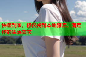 快速到家,轻松找到本地服务,满足你的生活需求