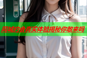 同城约会真实体验揭秘你敢来吗