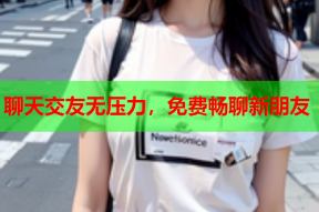 聊天交友无压力,免费畅聊新朋友