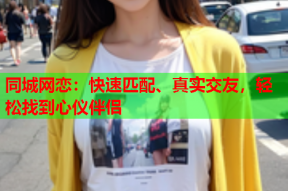同城网恋:快速匹配、真实交友,轻松找到心仪伴侣
