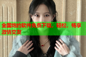 全国炮约软件免费下载,轻松,畅享激情交友