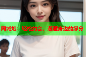 同城炮:轻松约会,邂逅身边的缘分