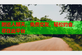 附近人聊天,免费交友,轻松约会,尽在此平台