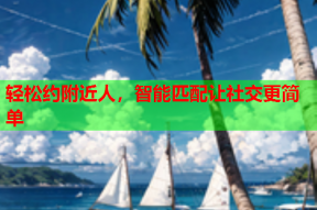 轻松约附近人,智能匹配让社交更简单