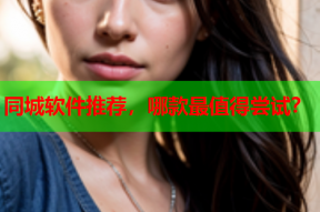 同城软件推荐,哪款最值得尝试?