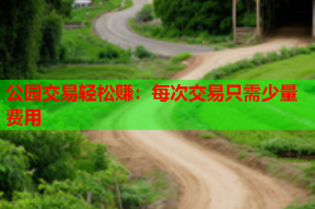 公园交易轻松赚:每次交易只需少量费用