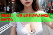 同城炮约：快速找到附近约会伴侣的最佳平台