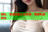轻松，快速匹配心仪对象，畅享私密时光