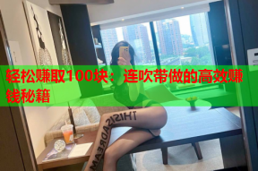 轻松赚取100块:连吹带做的高效赚钱秘籍
