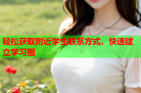 轻松获取附近学生联系方式,快速建立学习圈