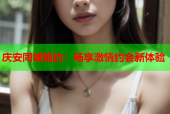 庆安同城炮约：畅享激情约会新体验