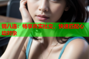 钢八连:畅享真实社交,快速匹配心动对象