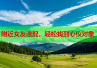 附近女友速配，轻松找到心仪对象