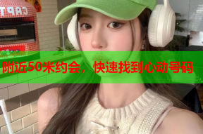 附近50米约会,快速找到心动号码