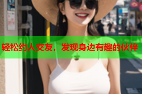 轻松约人交友,发现身边有趣的伙伴