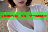 探索隐秘乐趣，尽享一站式购物体验
