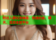 附近人群交友神器：快速约会、聊天、互动全能平台