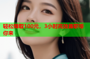 轻松赚取100元,3小时高效兼职等你来