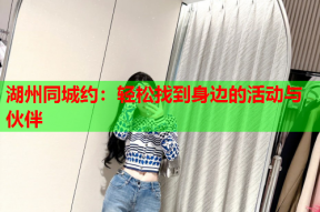 湖州同城约:轻松找到身边的活动与伙伴