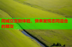 同城交友新体验,快来发现志同道合的朋友