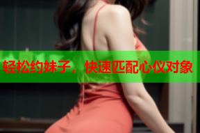 轻松约妹子,快速匹配心仪对象