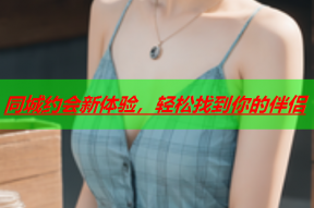 同城约会新体验,轻松找到你的伴侣