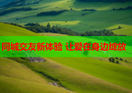 同城交友新体验 让爱在身边绽放