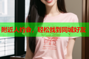 附近人约会,轻松找到同城好友