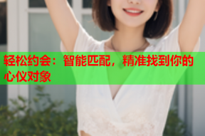 轻松约会:智能匹配,精准找到你的心仪对象