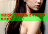 同城约床，轻松找到合适伴侣，畅享私密时光
