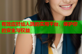 有效应对仙人跳的实用平台,保护你的安全与权益