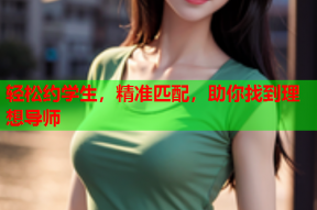轻松约学生,精准匹配,助你找到理想导师