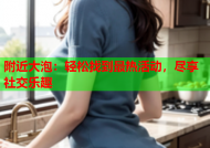 附近大泡：轻松找到最热活动，尽享社交乐趣