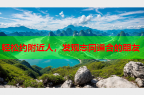 轻松约附近人,发现志同道合的朋友