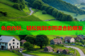 免费约玩,轻松找到志同道合的朋友