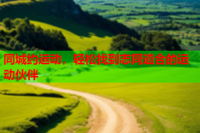 同城约运动,轻松找到志同道合的运动伙伴