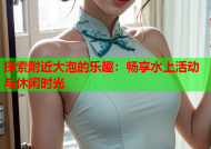 探索附近大泡的乐趣：畅享水上活动与休闲时光