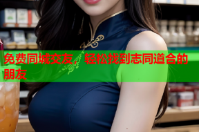 免费同城交友,轻松找到志同道合的朋友