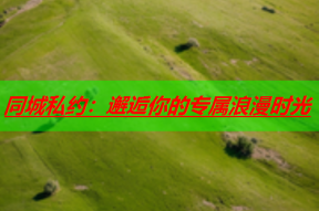 同城私约:邂逅你的专属浪漫时光