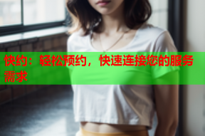 快约:轻松预约,快速连接您的服务需求
