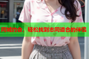 同城约会,轻松找到志同道合的伴侣