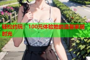 轻松约玩:100元体验她的温馨家居时光