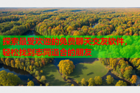 探索最受欢迎的免费聊天交友软件,轻松找到志同道合的朋友