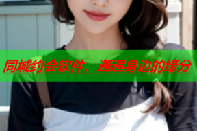同城约会软件,邂逅身边的缘分