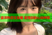 盛泽热恋交友圈 发现你的心动伴侣