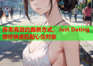 探索高效约跑新方式，Just Dating助你快速匹配心仪对象